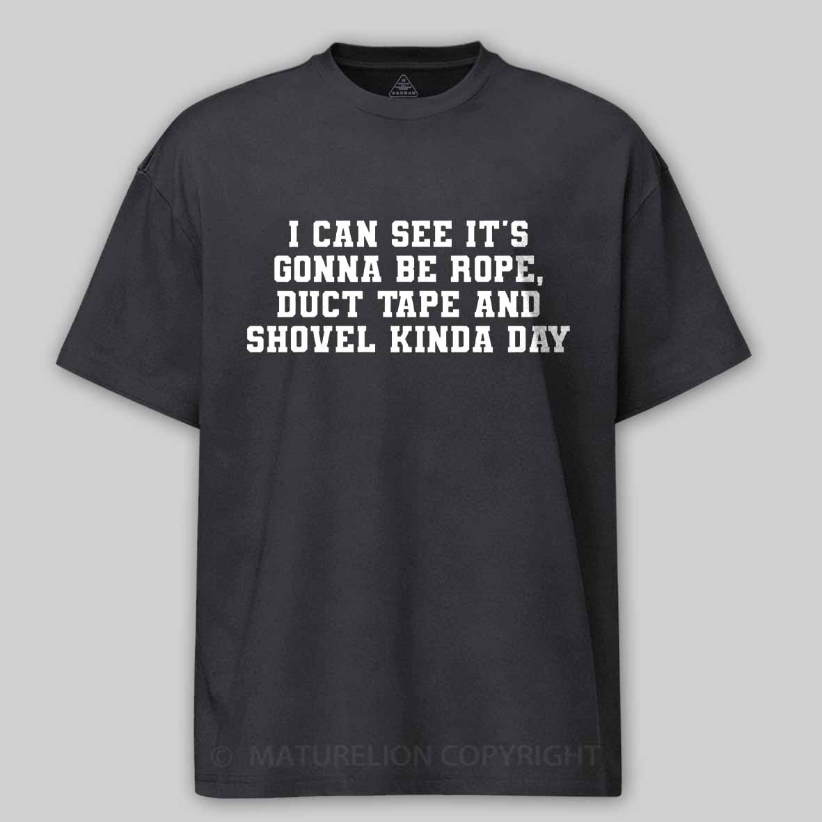 Maturelion I Can See It's Gonna Be Rope, Duct Tape And Shovel Kinda Day Cotton T-shirt