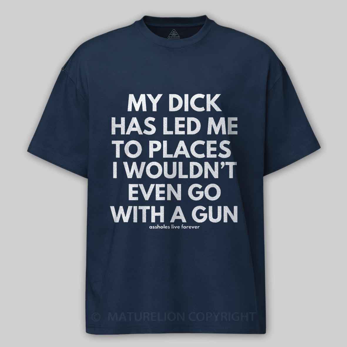 Maturelion Men's T-Shirt My Dick Has Led Me To Places I Wouldn't Even Go With A Gun T-Shirt 