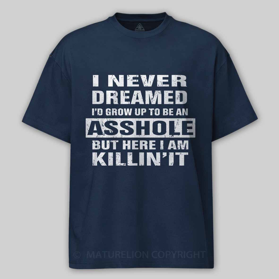 Maturelion I Never Dreamed I'd Grow Up To Be An Asshole But Here I'm Killin' It Unisex Cotton T-shirt 