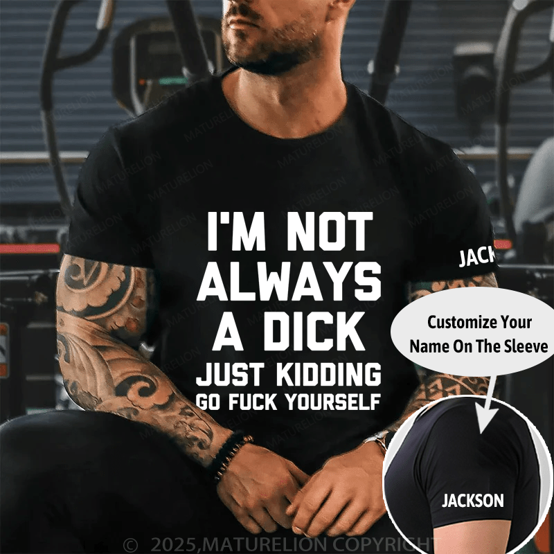 Maturelion I'm Not Always A Dick (Just Kidding, Go Fuck Yourself) Unisex Cotton T-shirt (Free Customization)