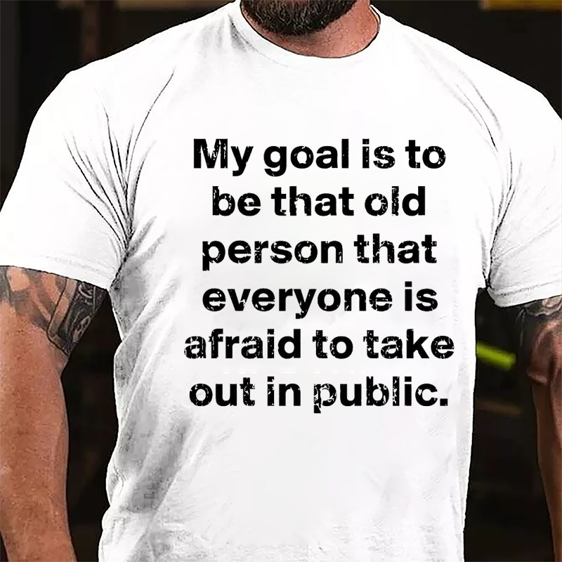 My Goal Is To Be That Old Person That Everyone Is Afraid To Take Out In Public Cotton T-shirt-Maturelion