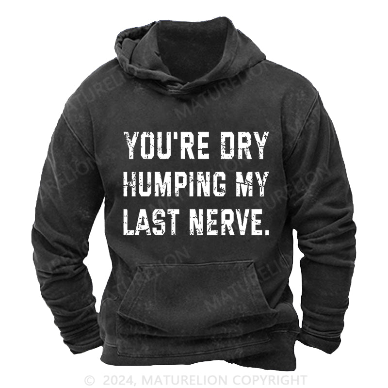 Maturelion You're Dry Humping My Last Nerve DTG Printing Washed Custom Hoodie