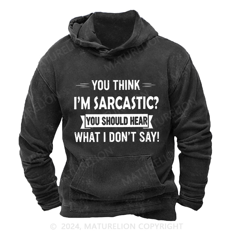 Maturelion You Think I'm Sarcastic You Should Hear What I Don't Say Funny DTG Printing Washed Custom Hoodie