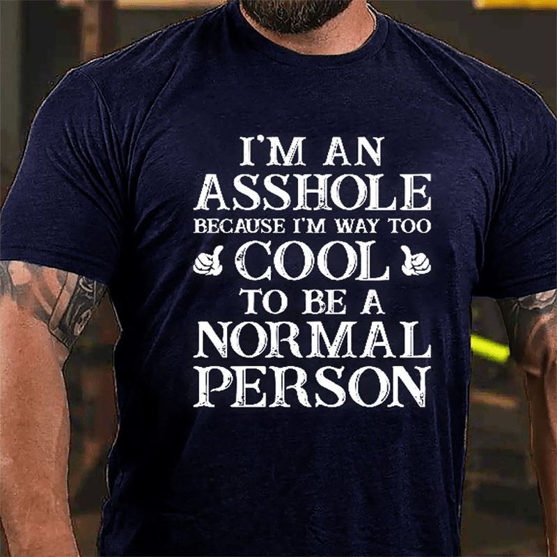 I'm An Asshole Because I'm Way Too Cool To Be A Normal Person Cotton T-shirt-Maturelion