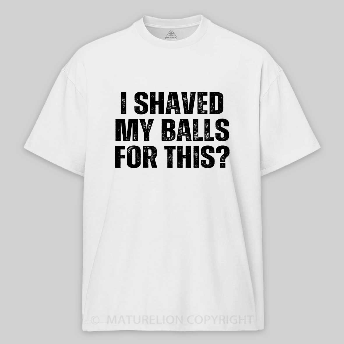 Maturelion I Shaved My Balls For This? Funny T-shirt 