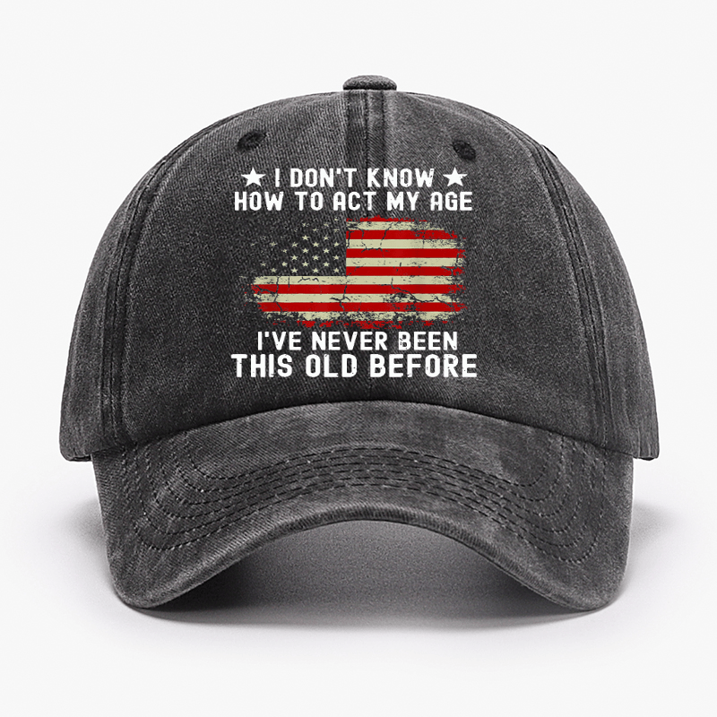 I Don't Know How To Act My Age I Have Never Been This Old Before Cap (Free Customization)-Maturelion