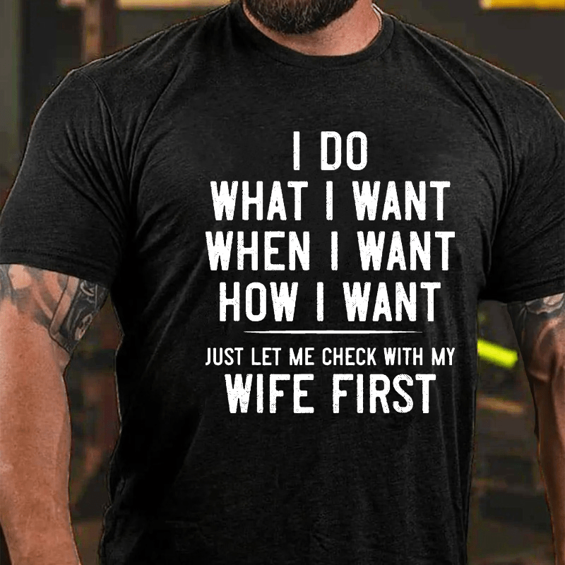 I Do What I Want When I Want How I Want Just Let Me Check With My Wife First Cotton T-shirt -Maturelion