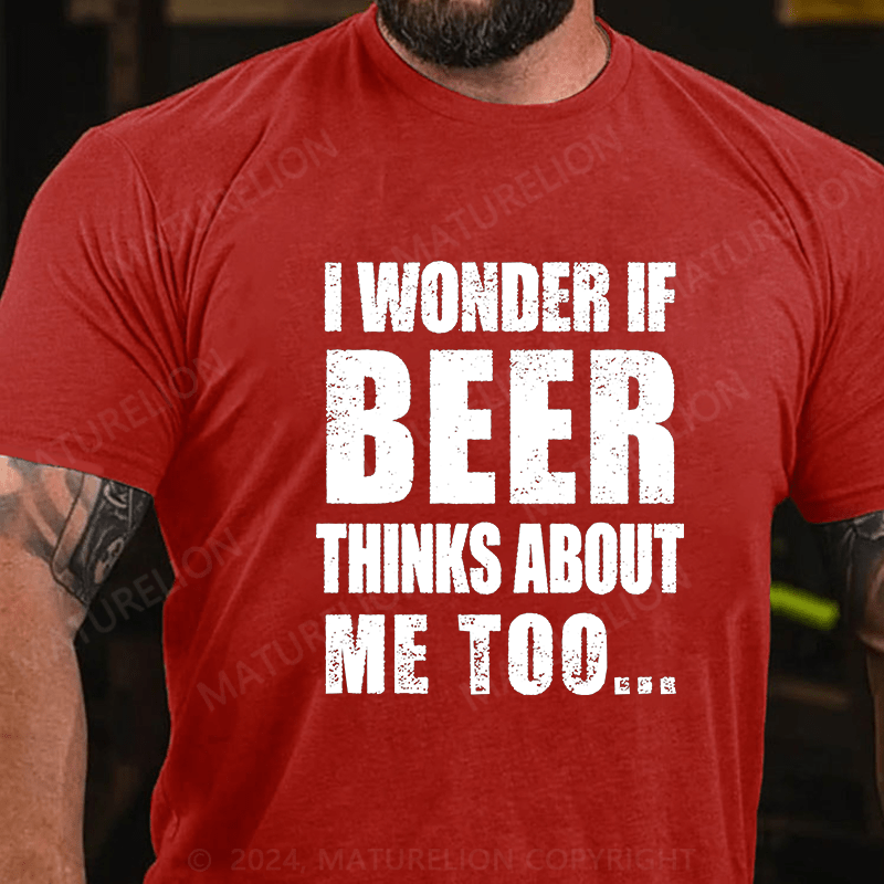 Maturelion I Wonder If Beer Thinks About Me Too Cotton T-shirt (Free Customization)-Maturelion