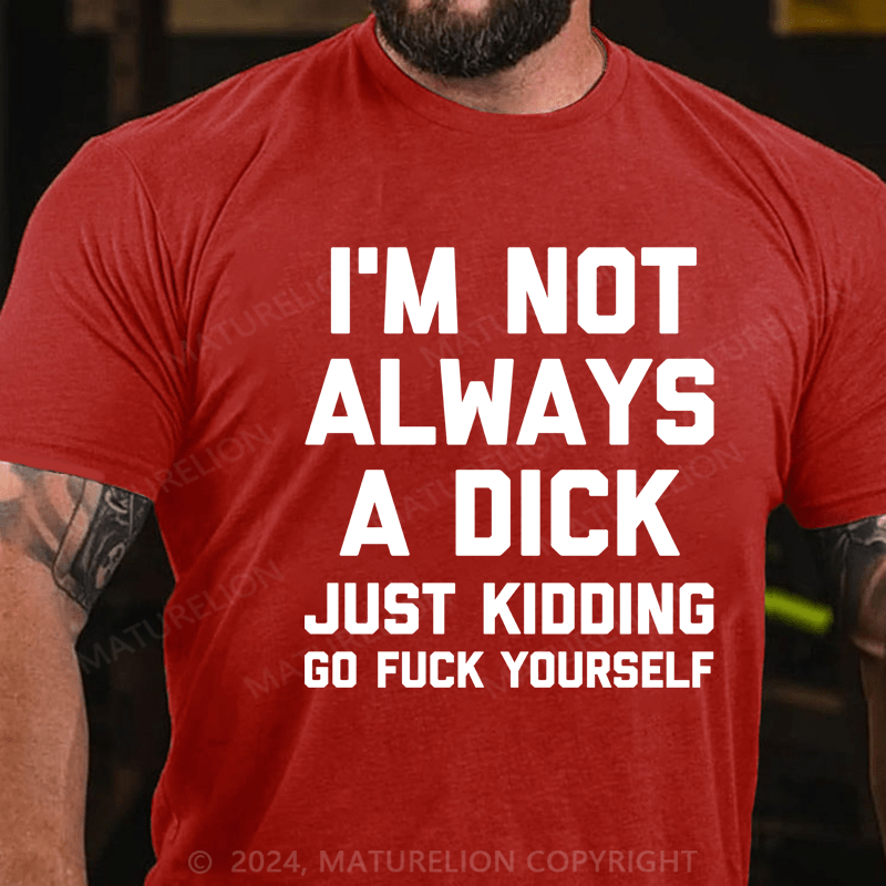 Maturelion I'm Not Always A Dick (Just Kidding, Go Fuck Yourself) Unisex Cotton T-shirt (Free Customization)