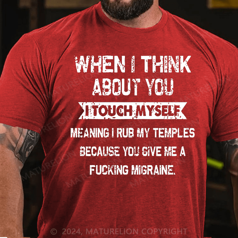Maturelion When I Think About You I Touch Myself Meaning I Rub My Temples Because You Give Me A Fucking Migraine Cotton T-shirt -Maturelion