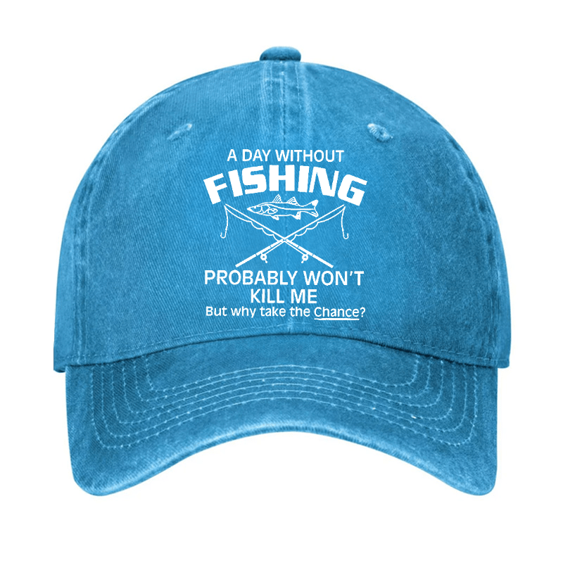 A Day Without Fishing Probably Won't Kill Me But Why Take The Chance? Cap-Maturelion