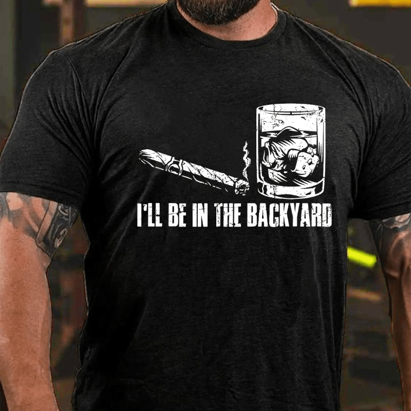 I'll Be In The Backyard Cigar & Whiskey Lover Funny Cotton T-shirt-Maturelion