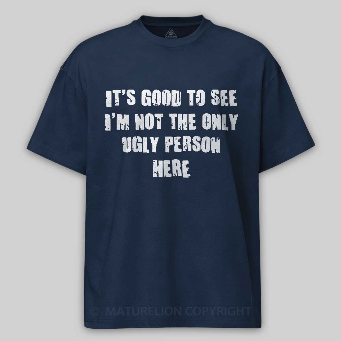Maturelion It's Good To See I'm Not The Only Ugly Person Here Unisex Cotton T-shirt 