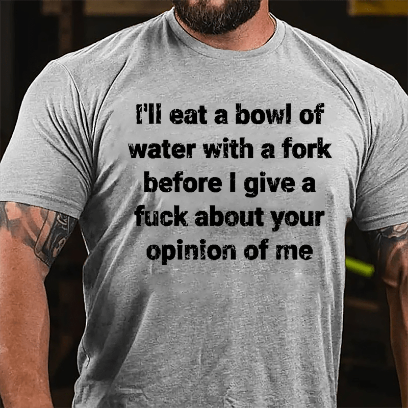 I'll Eat A Bowl Of Water With A Fork Before I Give A Fuck About Your Opinion Of Me Cotton T-shirt-Maturelion