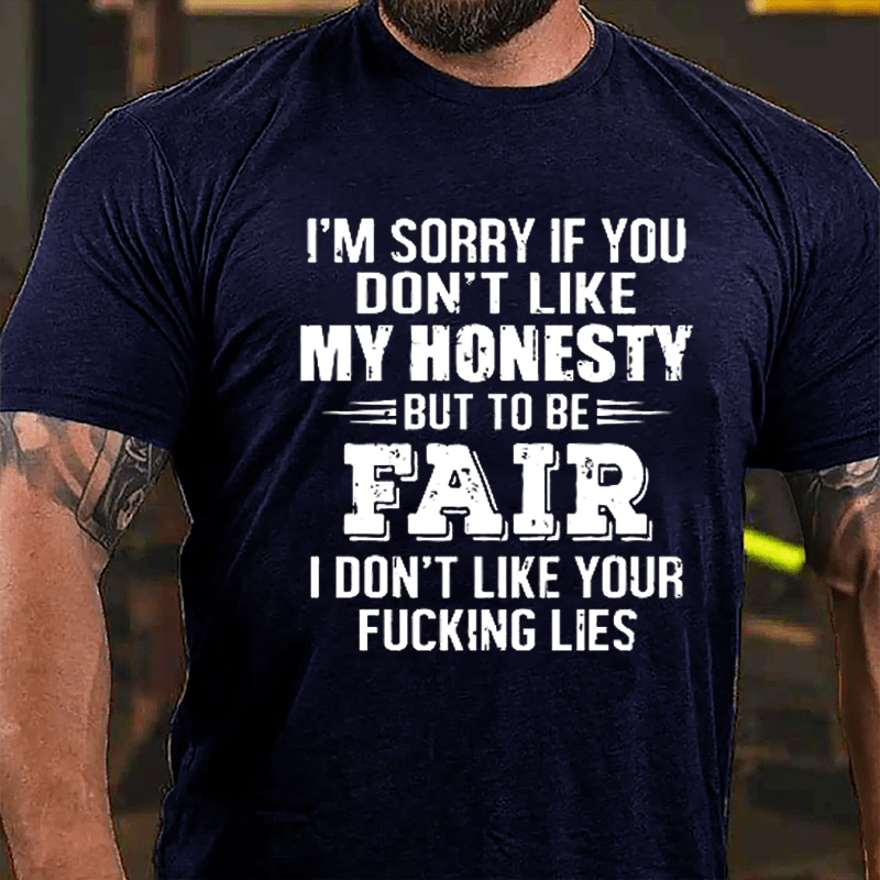 I'm Sorry If You Don't Like My Honest But To Be Fair I Don't Like Your Fucking Lies Cotton T-shirt-Maturelion