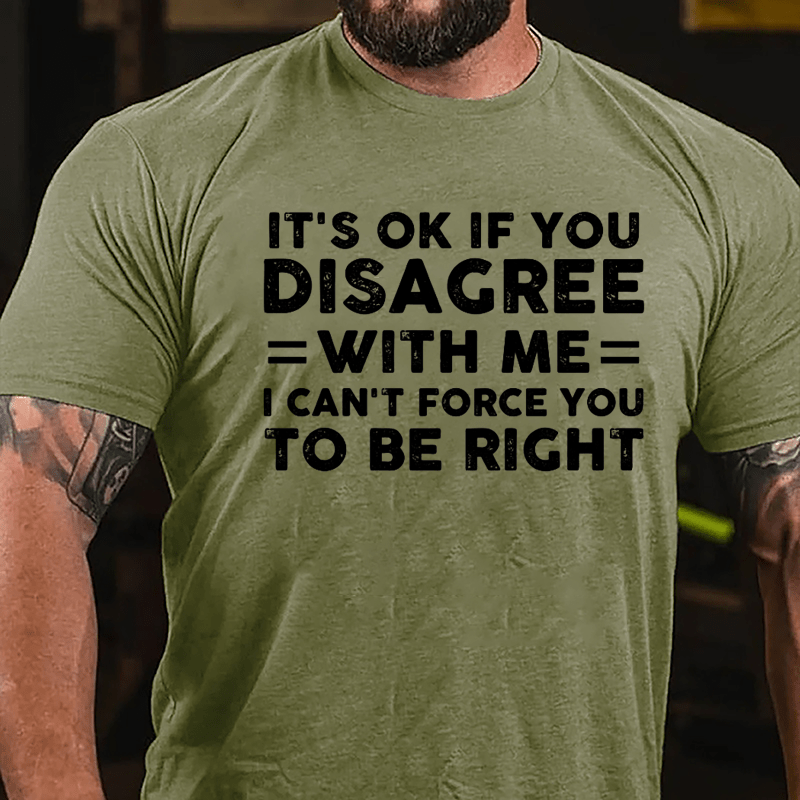 It's OK If You Disagree With Me I Can't Force You To Be Right Cotton T-shirt-Maturelion