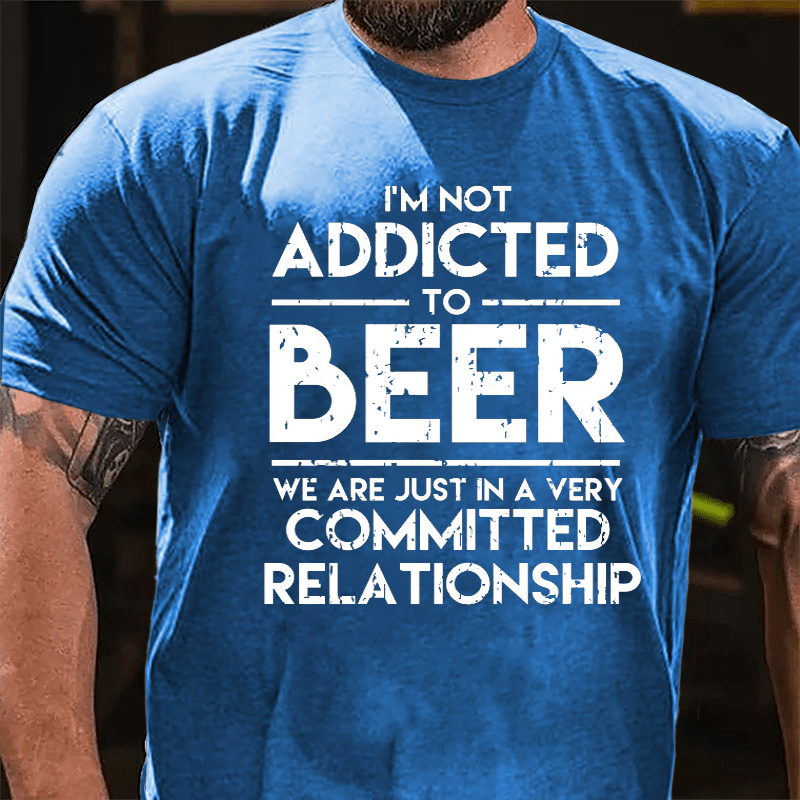 I'm Not Addicted To Beer We Are Just In A Very Committed Relationship Cotton T-shirt-Maturelion