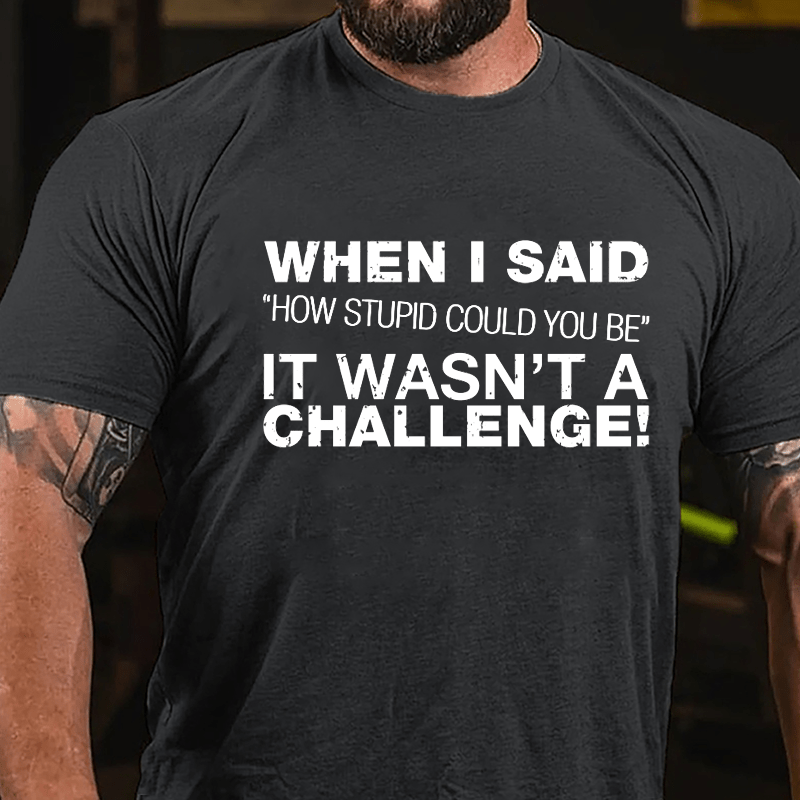 When I Said "How Stupid Could You Be" It Wasn't A Challenge Cotton T-shirt-Maturelion