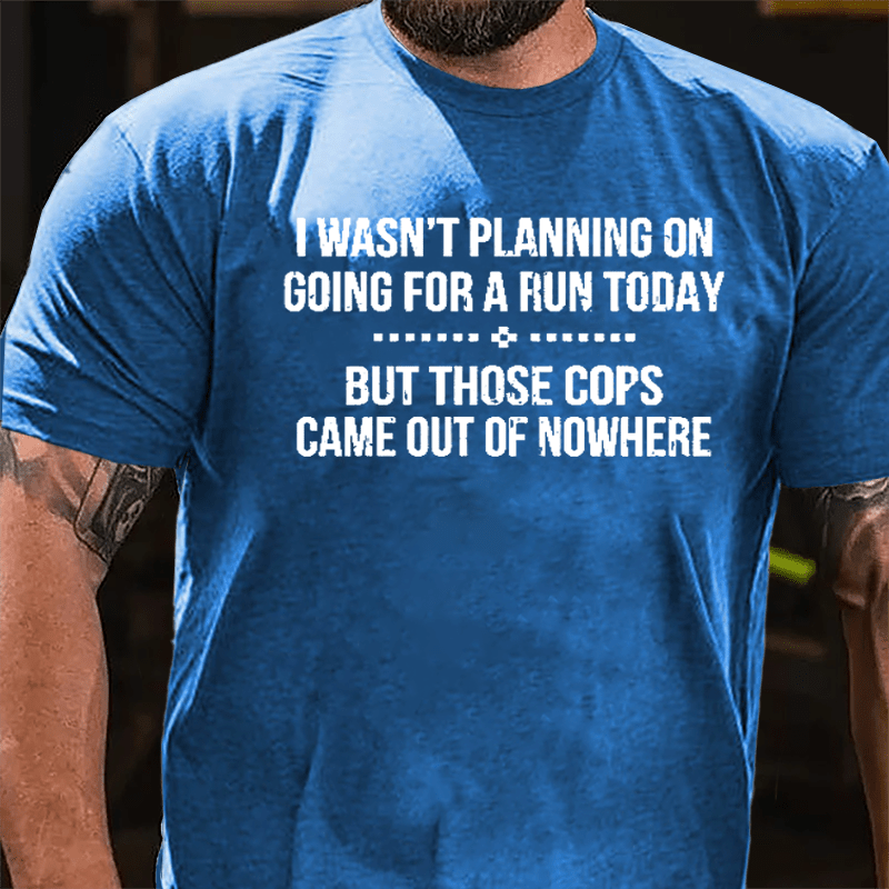 I Wasn't Planning On Going For A Run Today But Those Cops Came Out Of Nowhere Cotton T-shirt-Maturelion