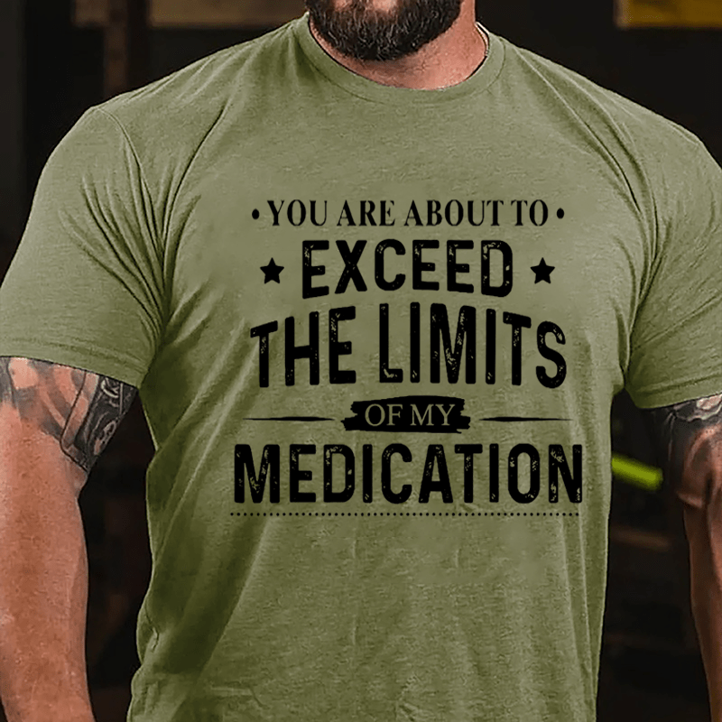 You Are About To Exceed The Limits Of My Medication Sarcastic Cotton T-shirt-Maturelion