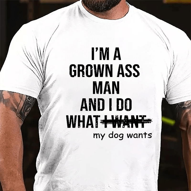I'm A Grown Ass Man And I Do What My Dog Wants Cotton T-shirt-Maturelion