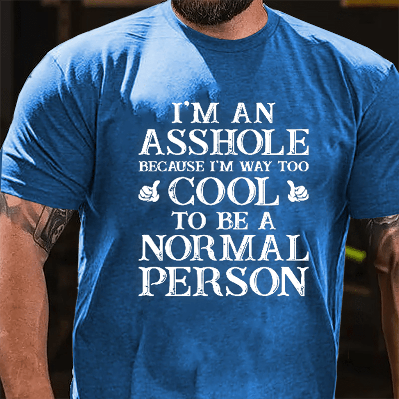 I'm An Asshole Because I'm Way Too Cool To Be A Normal Person Cotton T-shirt-Maturelion