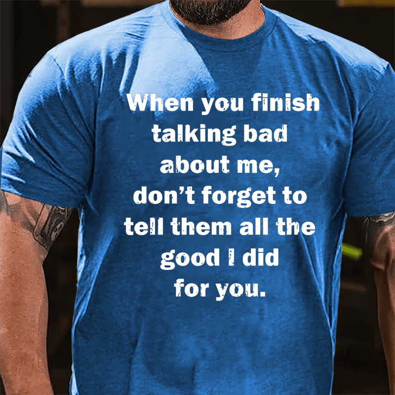 When You Finish Talking Bad About Me Don't Forget To Tell Them All The Good I Did For You Cotton T-shirt-Maturelion