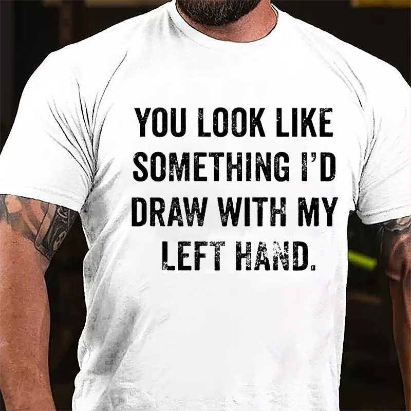 You Look Like Something I'd Draw With My Left Hand Cotton T-shirt-Maturelion