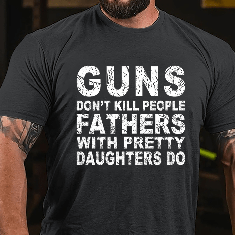 Guns Don't Kill People Fathers With Pretty Daughters Do Cotton T-shirt -Maturelion