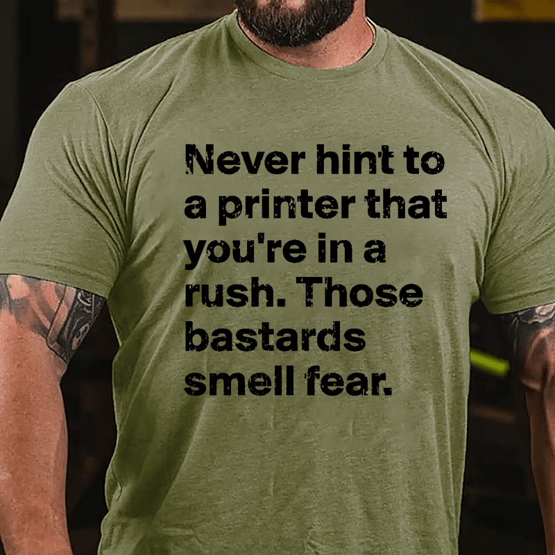 Never Hint To A Printer That You're In A Rush Those Bastards Smell Fear Cotton T-shirt-Maturelion