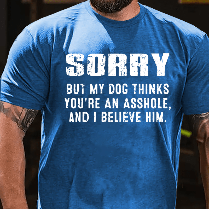 Sorry But My Dog Thinks You're An Asshole And I Believe Him Cotton T-shirt-Maturelion