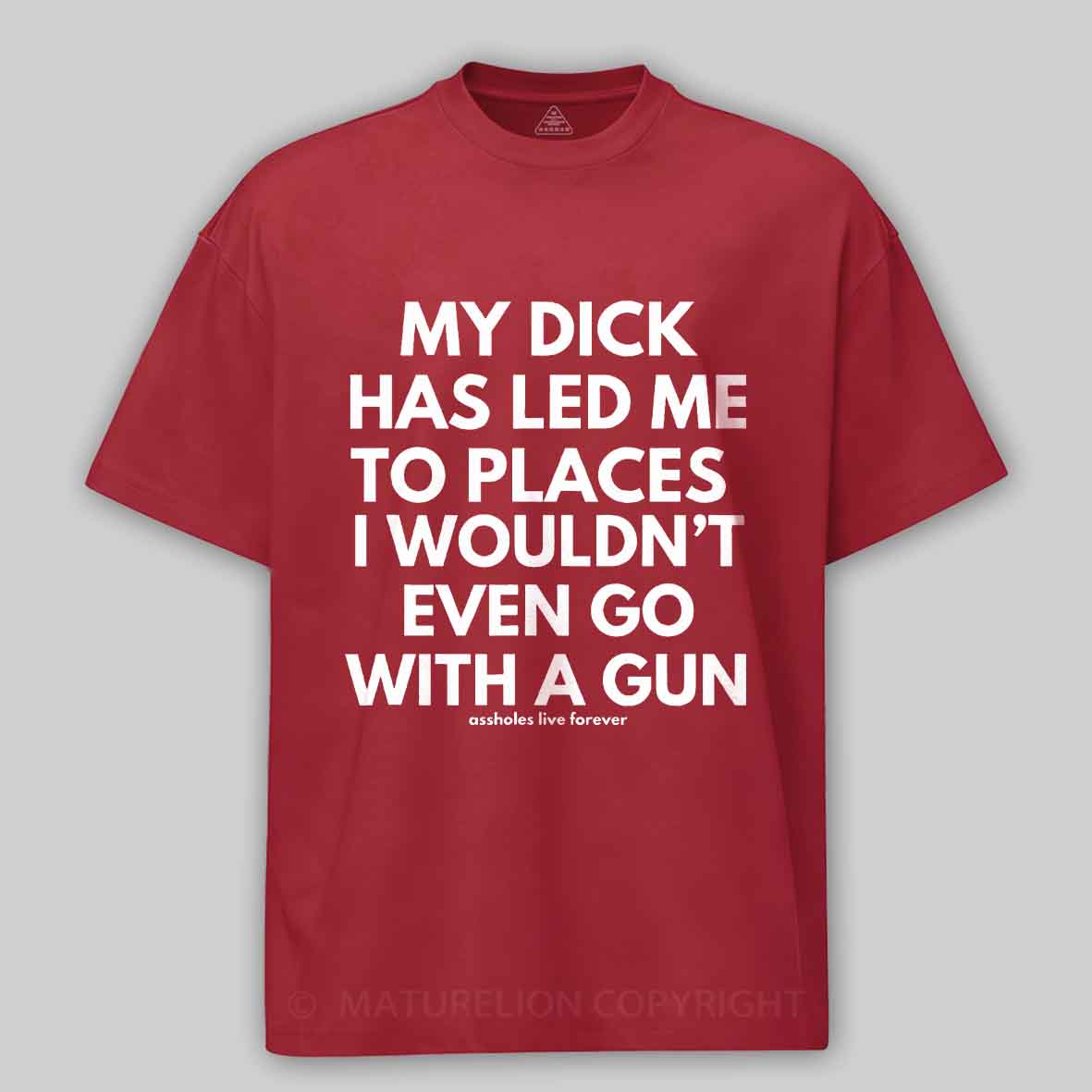 Maturelion Men's T-Shirt My Dick Has Led Me To Places I Wouldn't Even Go With A Gun T-Shirt 