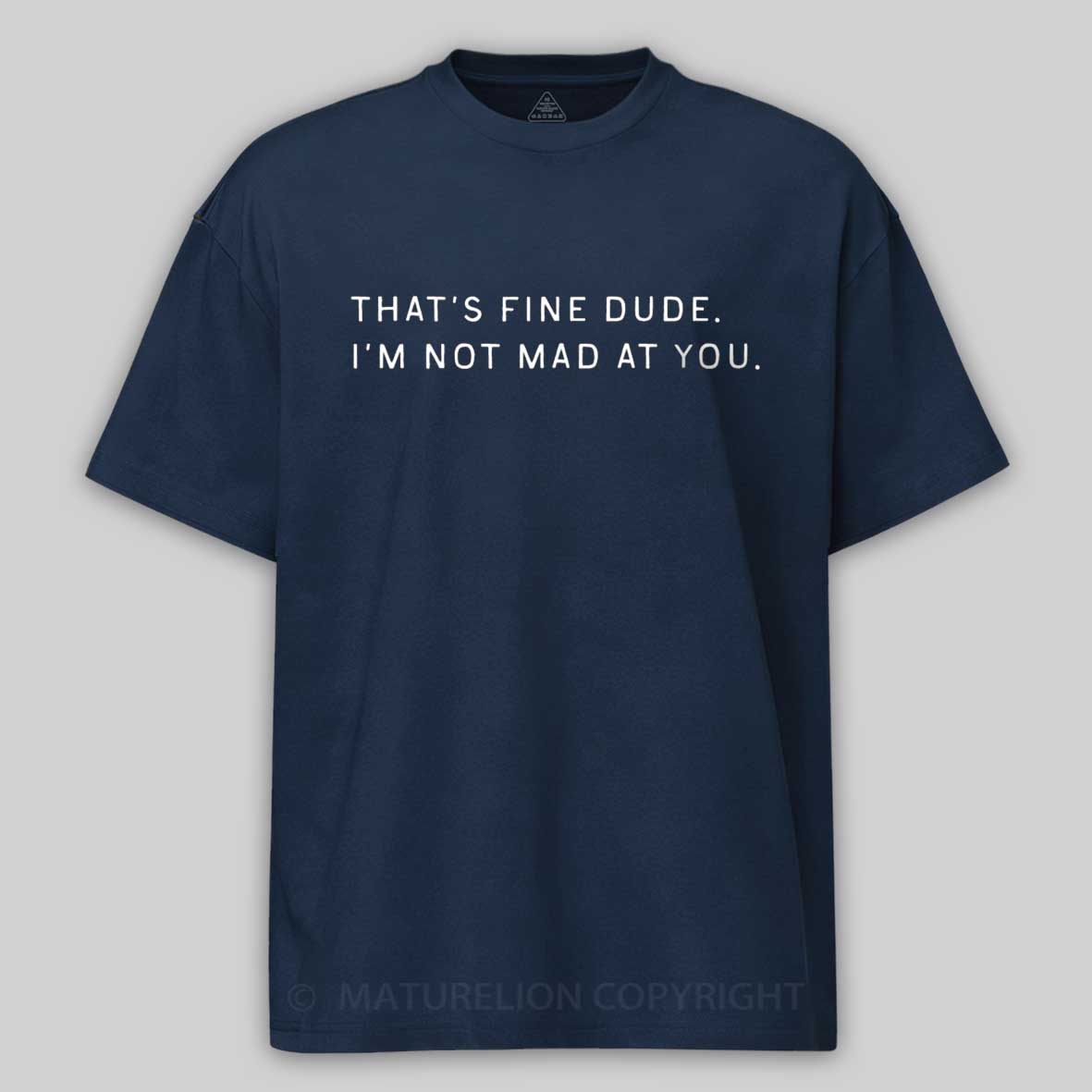 Maturelion That’s Fine Dude. I’m Not Mad at You Cotton T-shirt