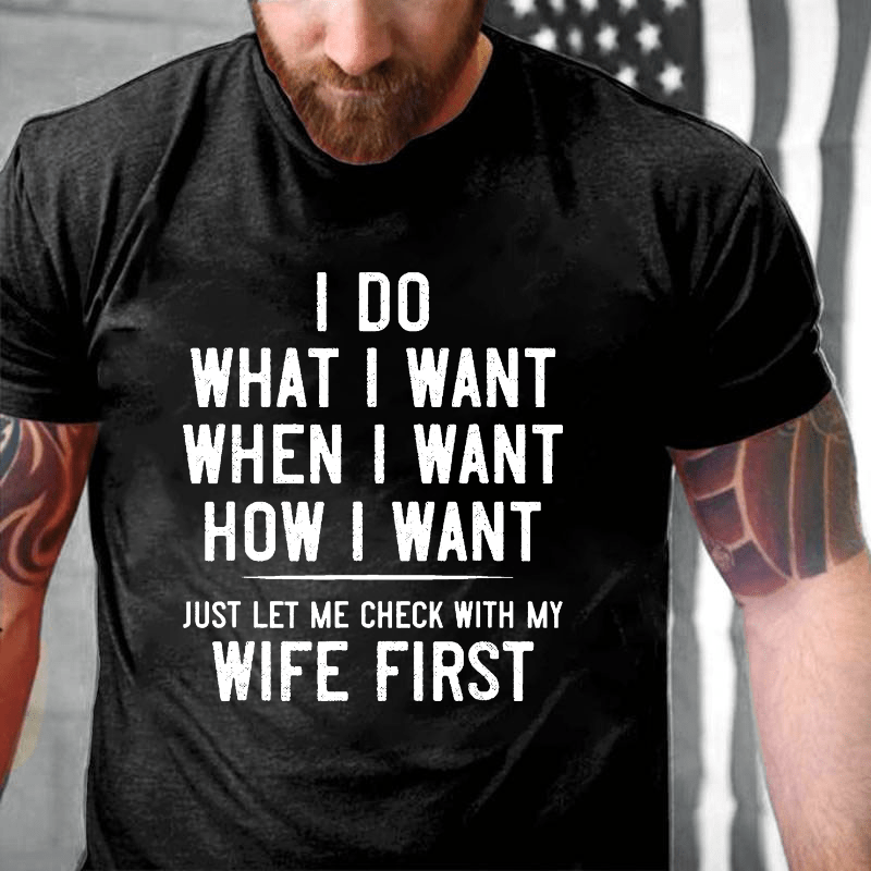 I Do What I Want When I Want How I Want Just Let Me Check With My Wife First Cotton T-shirt -Maturelion