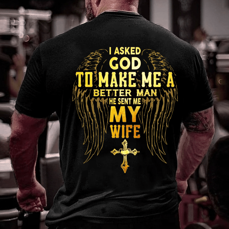 I Asked God To Make Me A Better Man He Sent Me My Wife Cotton T-shirt (Free Customization)-Maturelion