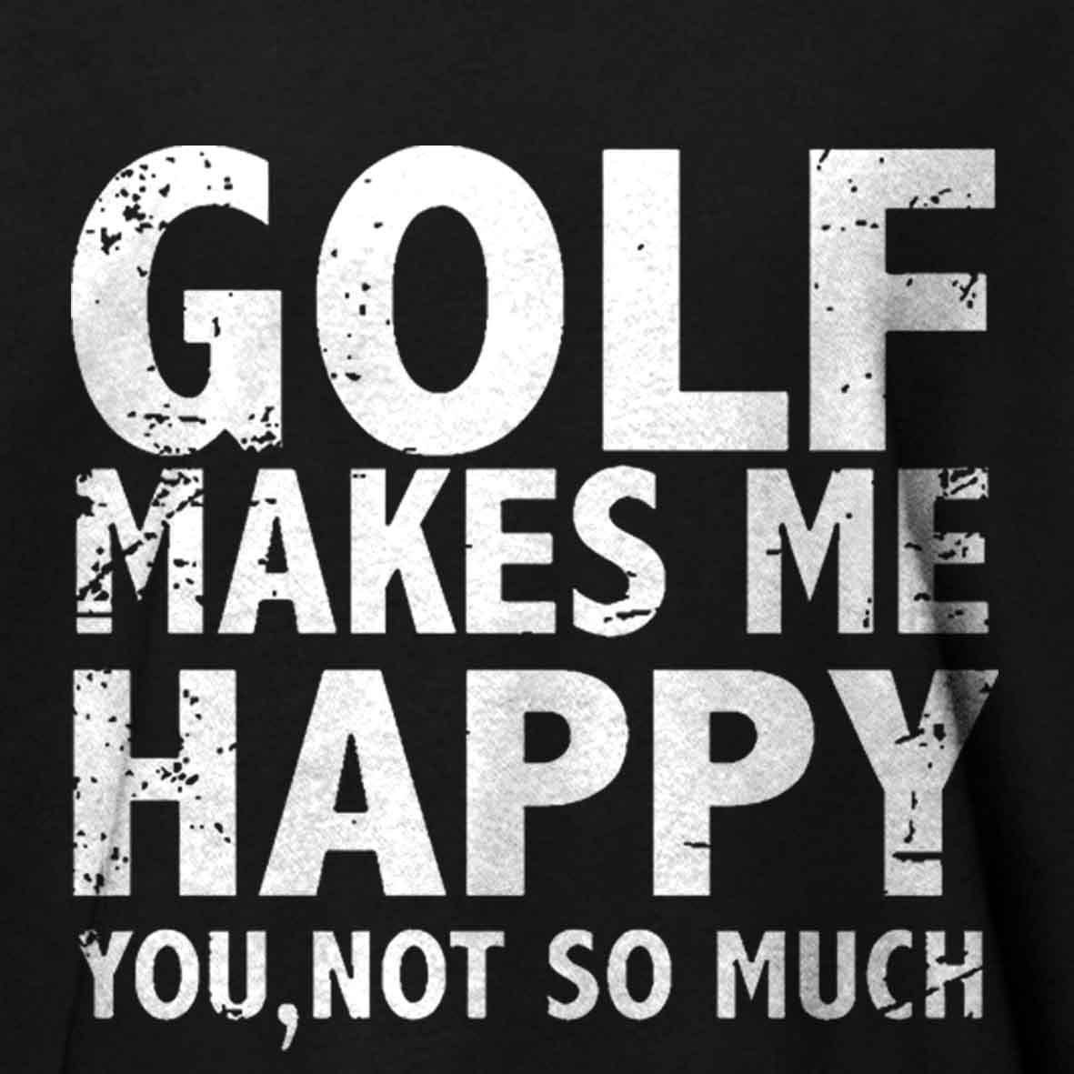 Golf Makes Me Happy, You, Not So Much Cotton T-shirt