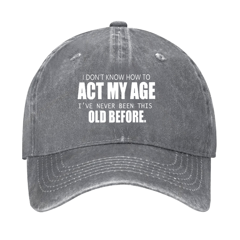I Don't Know How To Act My Age I've Never Been This Old Before Cap-Maturelion