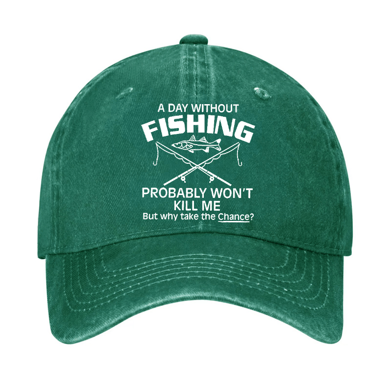 A Day Without Fishing Probably Won't Kill Me But Why Take The Chance? Cap-Maturelion