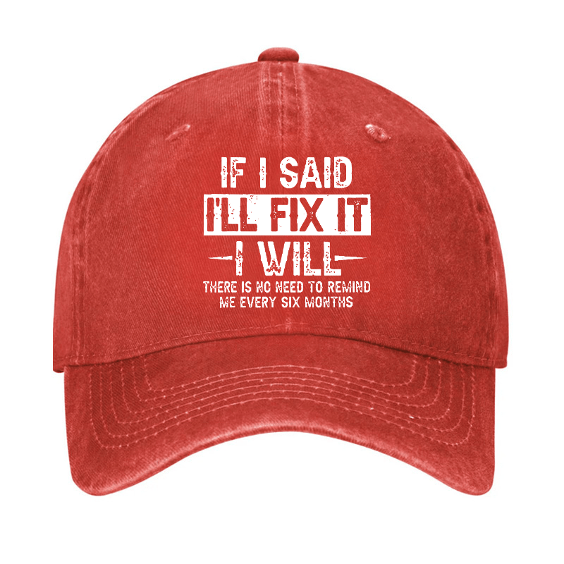 If I Said I'll Fix It I Will There Is No Need To Remind Me Every Six Months Funny Slogan Cap -Maturelion