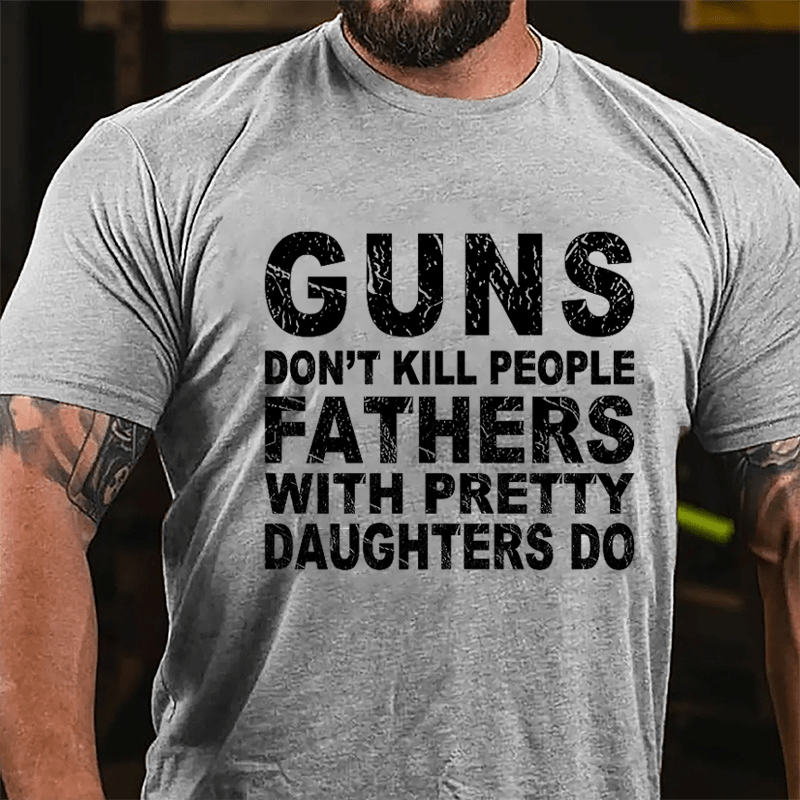 Guns Don't Kill People Fathers With Pretty Daughters Do Cotton T-shirt -Maturelion