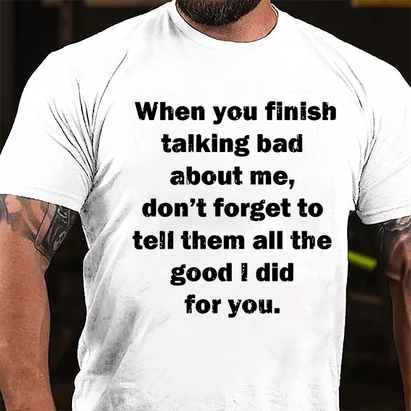 When You Finish Talking Bad About Me Don't Forget To Tell Them All The Good I Did For You Cotton T-shirt-Maturelion