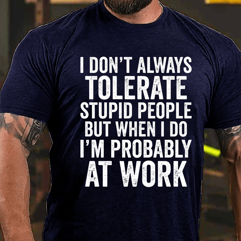 I Don't Always Tolerate Stupid People But When I Do I'm Probably At Work Cotton T-shirt-Maturelion