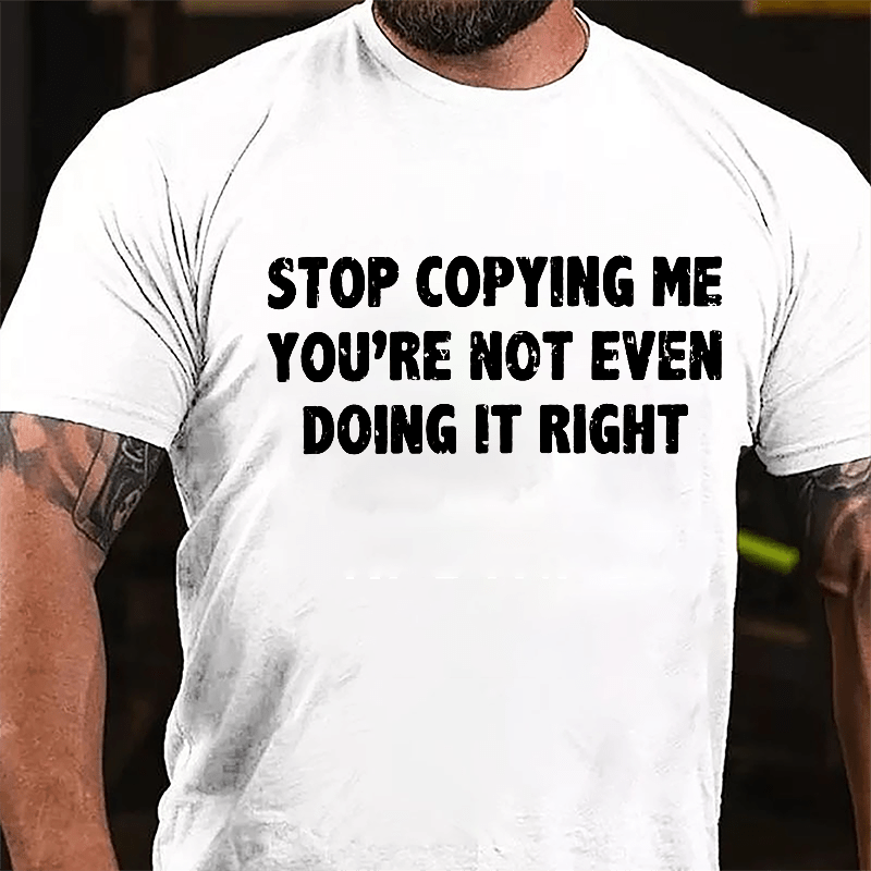 Stop Copying Me You're Not Even Doing It Right Cotton T-shirt-Maturelion