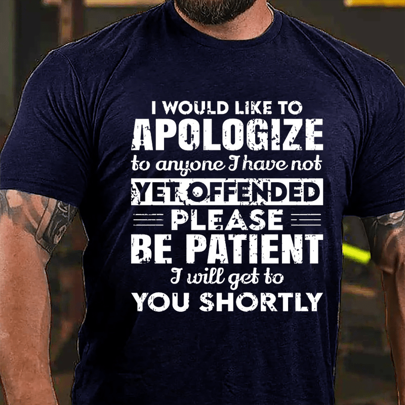 I Would Like To Apologize To Anyone I Have Not Yet Offended Please Be Patient I Will Get To You Shortly Cotton T-shirt-Maturelion