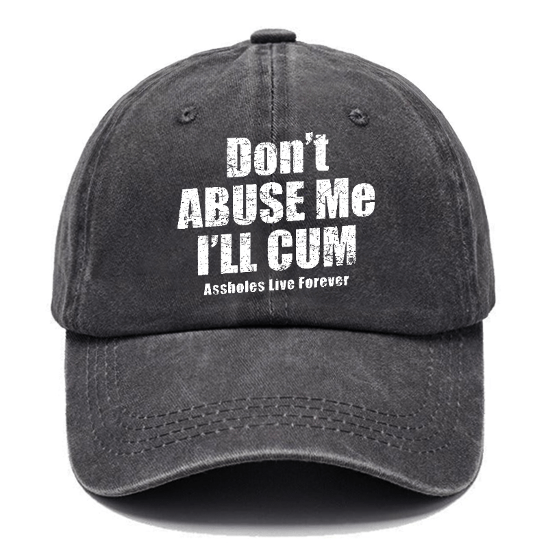 Don't Abuse Me I'll Cum Assholes Live Forever Funny Sarcastic Saying Cap-Maturelion