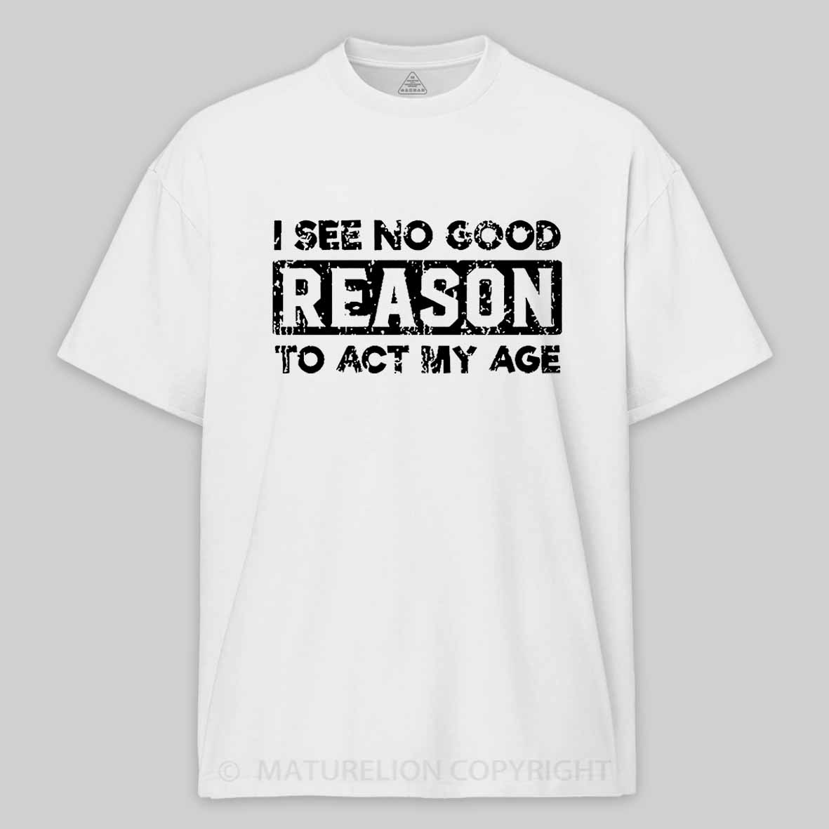 Maturelion I See No Good Reason To Act My Age Unisex Cotton T-shirt 