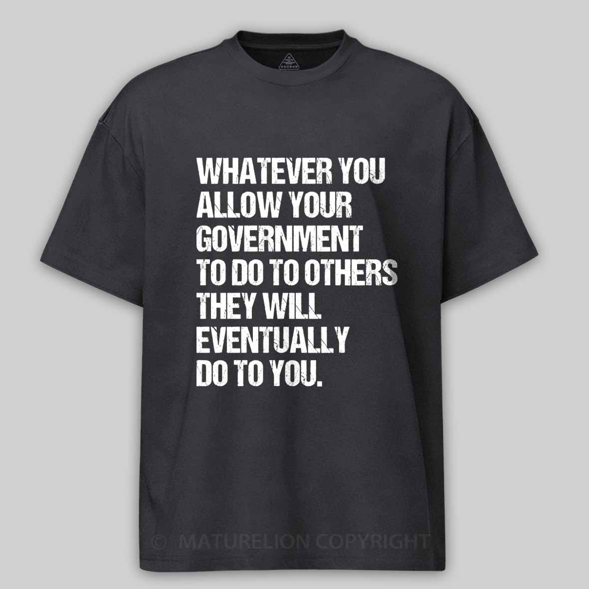 Maturelion Whatever You Allow Your Government To Do To Others They Will Eventually Do To You Cotton T-shirt