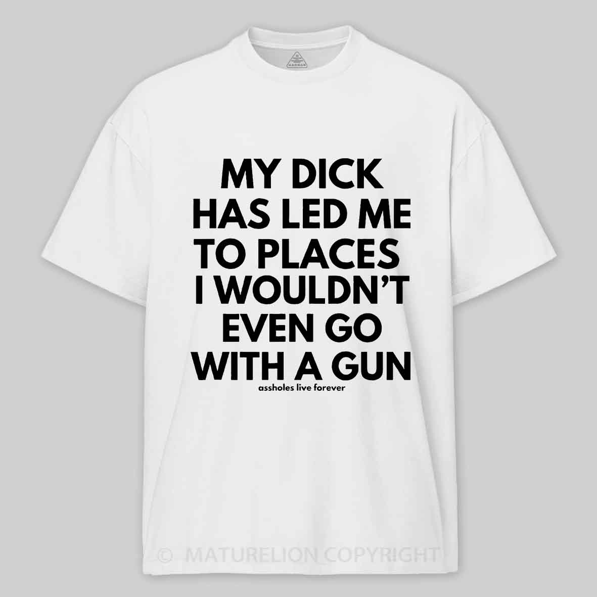 Maturelion Men's T-Shirt My Dick Has Led Me To Places I Wouldn't Even Go With A Gun T-Shirt 