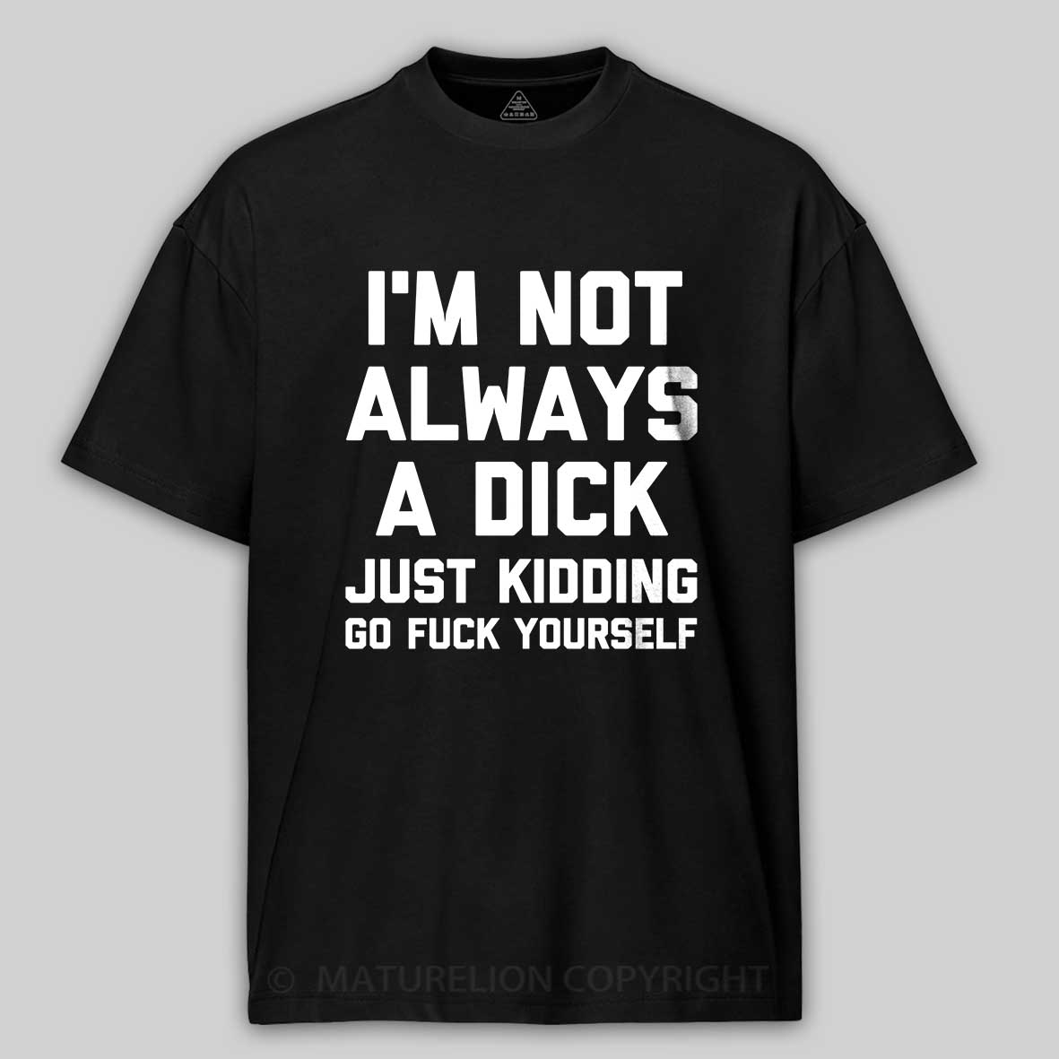 Maturelion I'm Not Always A Dick (Just Kidding, Go Fuck Yourself) Unisex Cotton T-shirt -Maturelion