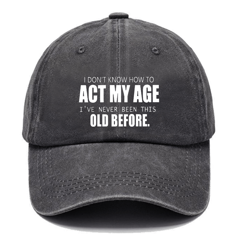 I Don't Know How To Act My Age I've Never Been This Old Before Cap-Maturelion